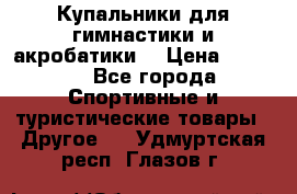 Купальники для гимнастики и акробатики  › Цена ­ 1 500 - Все города Спортивные и туристические товары » Другое   . Удмуртская респ.,Глазов г.